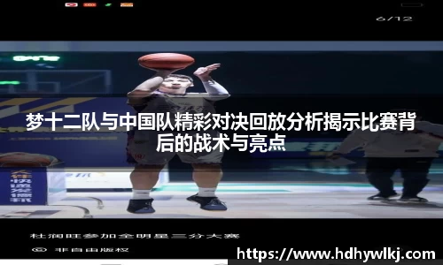 梦十二队与中国队精彩对决回放分析揭示比赛背后的战术与亮点
