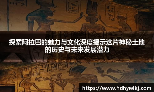 探索阿拉巴的魅力与文化深度揭示这片神秘土地的历史与未来发展潜力