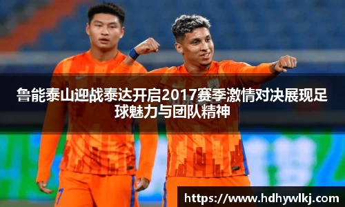 鲁能泰山迎战泰达开启2017赛季激情对决展现足球魅力与团队精神