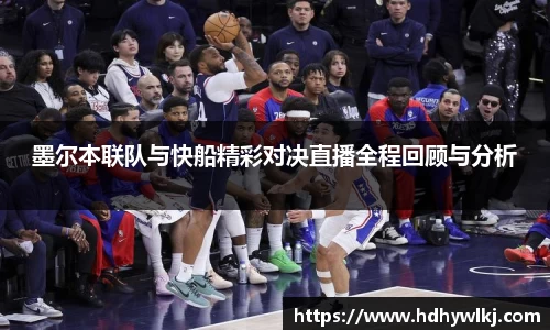 墨尔本联队与快船精彩对决直播全程回顾与分析