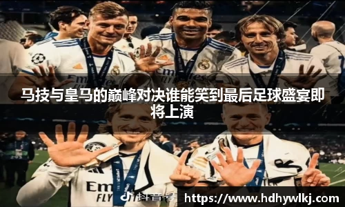 马技与皇马的巅峰对决谁能笑到最后足球盛宴即将上演