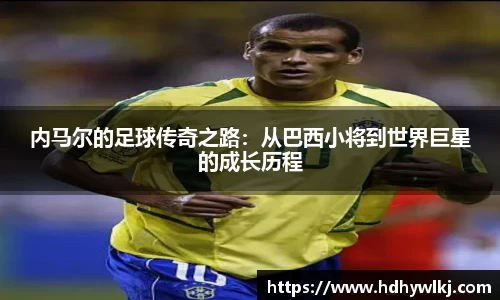 内马尔的足球传奇之路：从巴西小将到世界巨星的成长历程