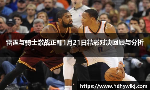 雷霆与骑士激战正酣1月21日精彩对决回顾与分析